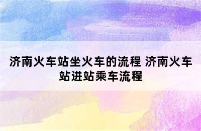 济南火车站坐火车的流程 济南火车站进站乘车流程